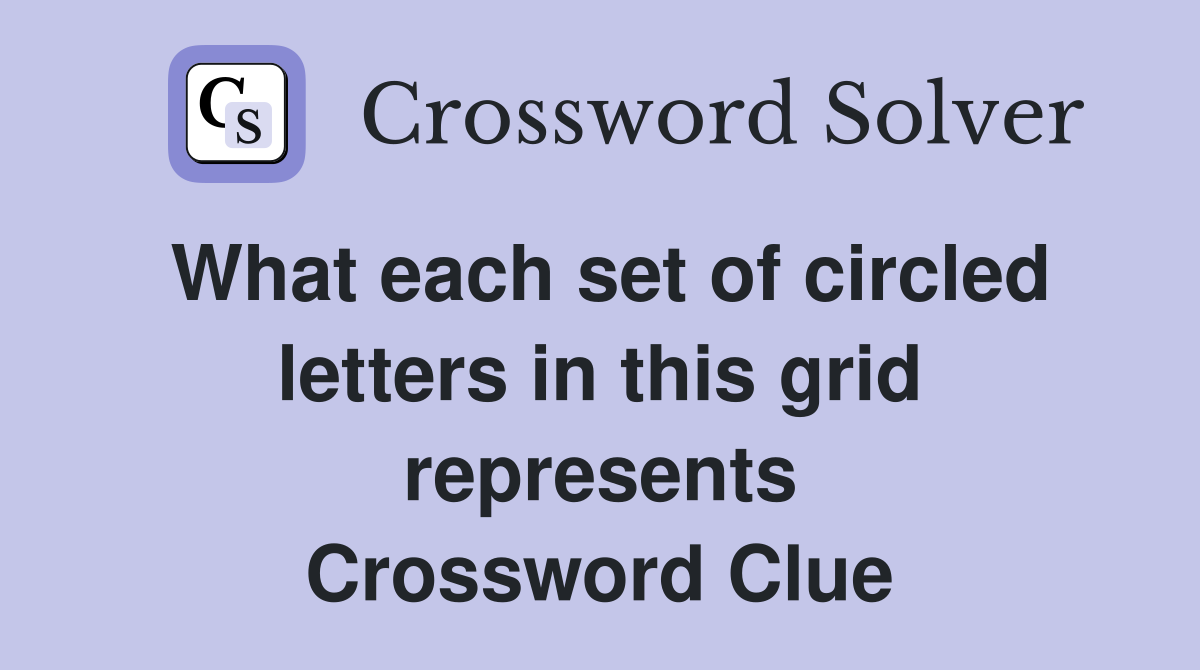 What each set of circled letters in this grid represents Crossword
